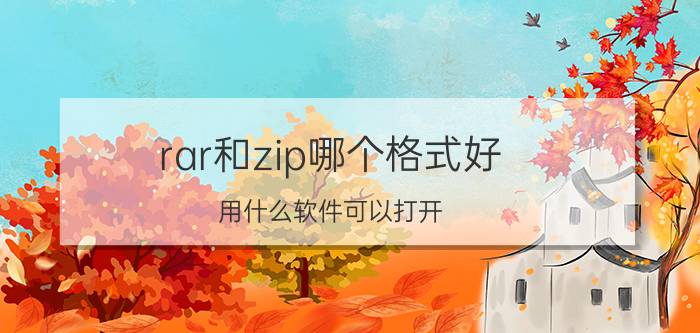 rar和zip哪个格式好 用什么软件可以打开？